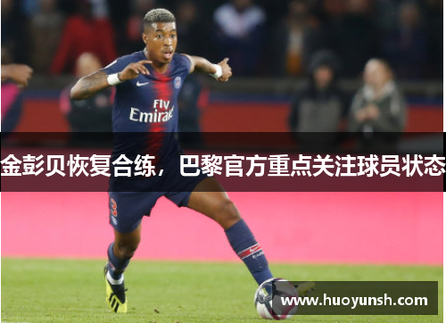 金彭贝恢复合练，巴黎官方重点关注球员状态