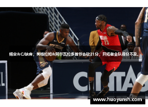 锡安&CJ缺席，英格拉姆&阿尔瓦拉多首节合砍21分，开拓者全队得分不及。